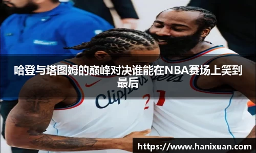 WilliamHill哈登与塔图姆的巅峰对决谁能在NBA赛场上笑到最后